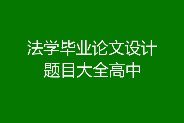 法学毕业论文设计题目大全高中