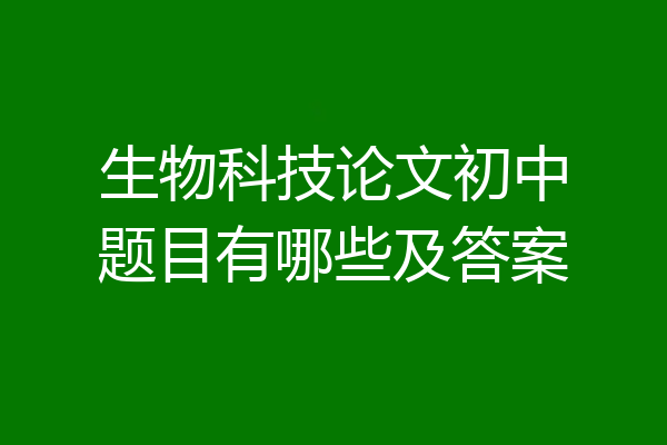 生物科技论文初中题目有哪些及答案