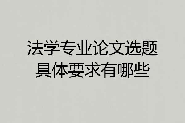 法学专业论文选题具体要求有哪些
