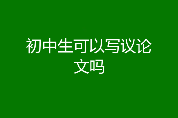 初中生可以写议论文吗
