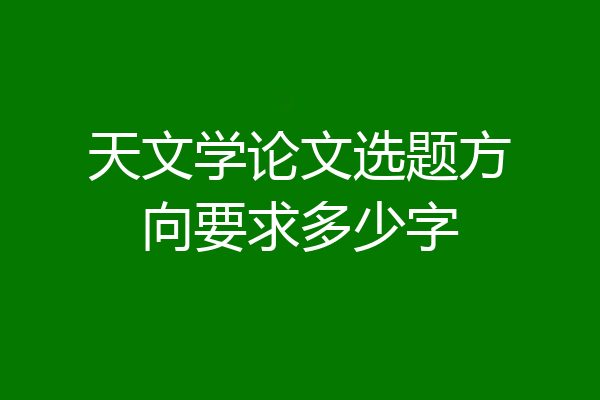 天文学论文选题方向要求多少字