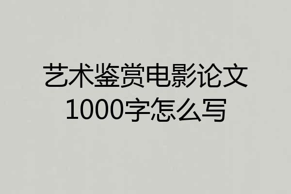 艺术鉴赏电影论文1000字怎么写