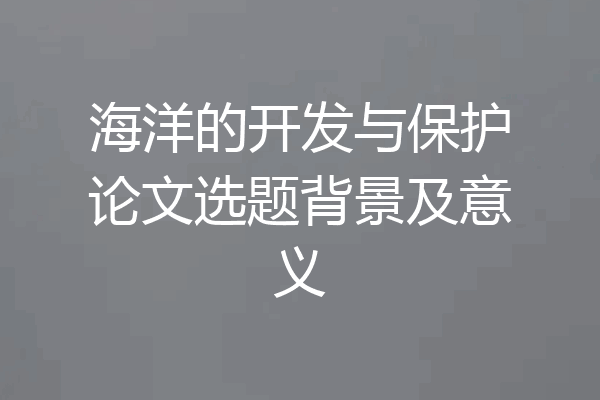 海洋的开发与保护论文选题背景及意义
