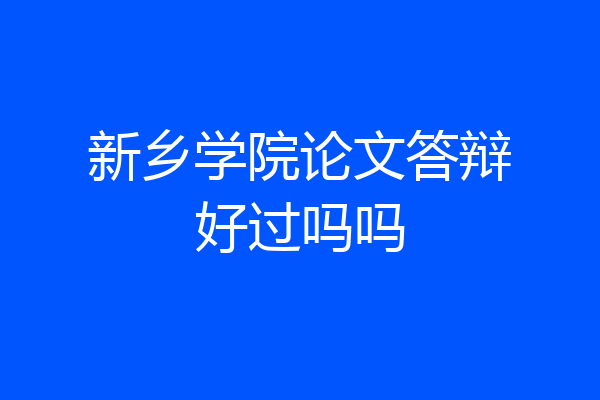 新乡学院论文答辩好过吗吗