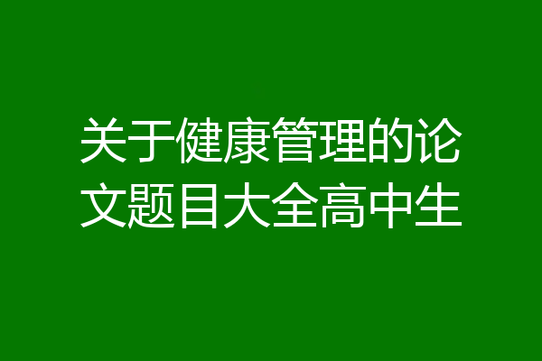 关于健康管理的论文题目大全高中生
