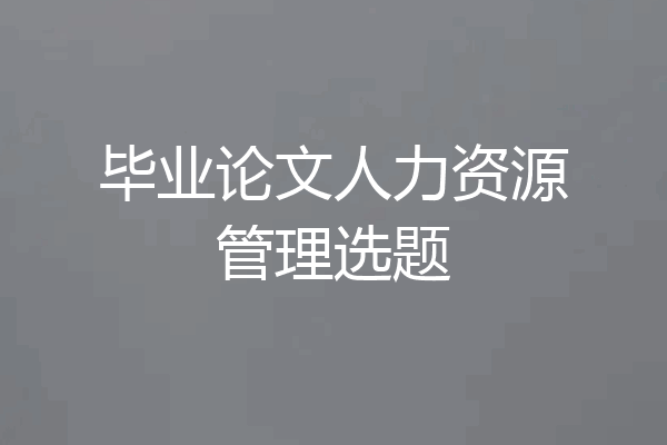 毕业论文人力资源管理选题