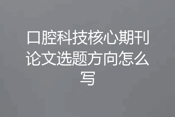 口腔科技核心期刊论文选题方向怎么写