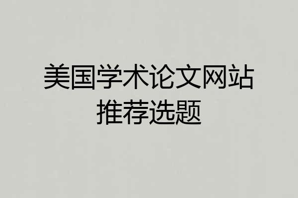 美国学术论文网站推荐选题