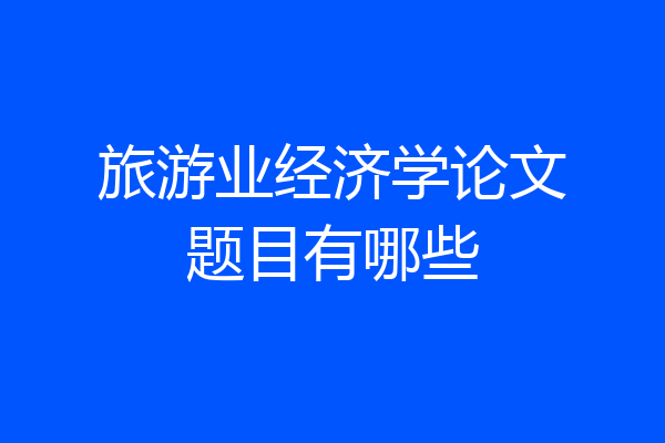 旅游业经济学论文题目有哪些