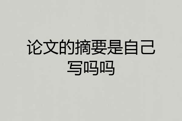 论文的摘要是自己写吗吗