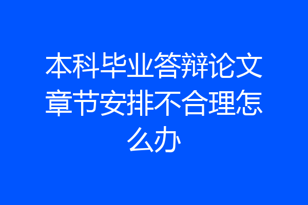 本科毕业答辩论文章节安排不合理怎么办