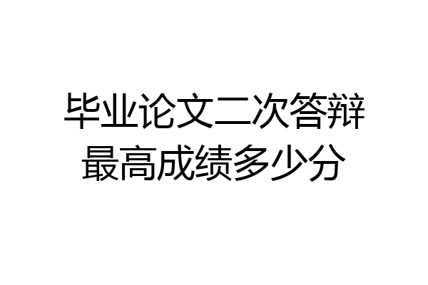 毕业论文二次答辩最高成绩多少分