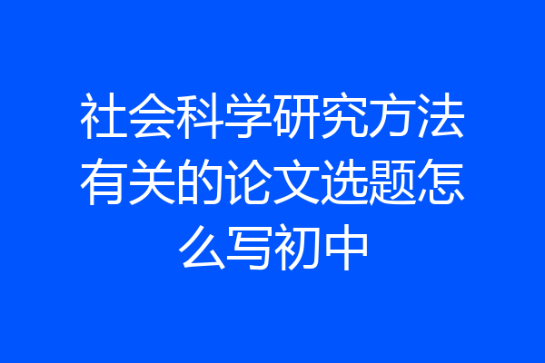 社会科学研究方法有关的论文选题怎么写初中