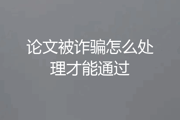 论文被诈骗怎么处理才能通过