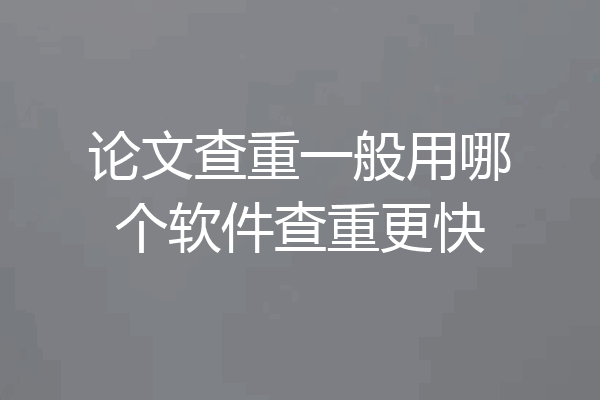 论文查重一般用哪个软件查重更快