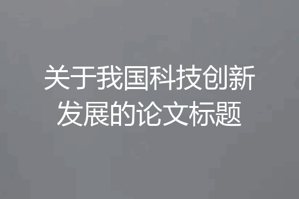 关于我国科技创新发展的论文标题