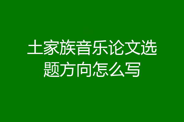 土家族音乐论文选题方向怎么写