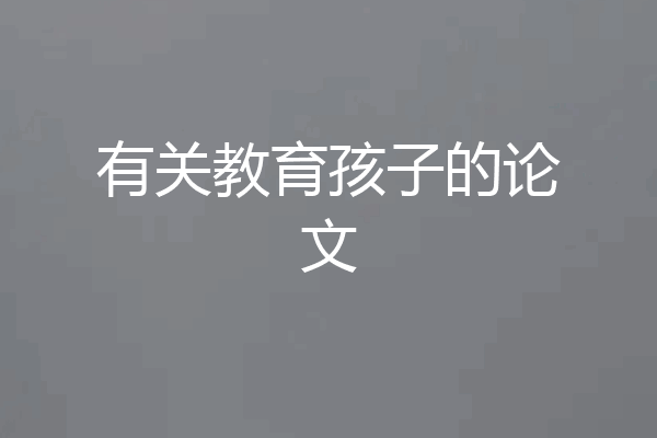 有关教育孩子的论文