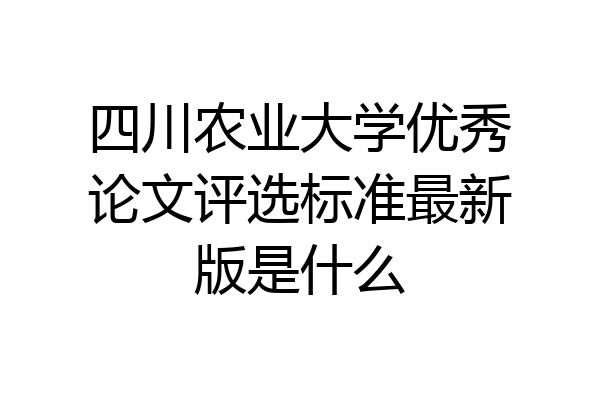四川农业大学优秀论文评选标准最新版是什么