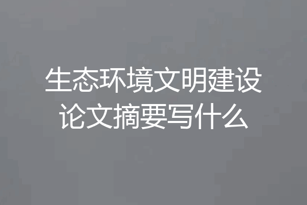 生态环境文明建设论文摘要写什么