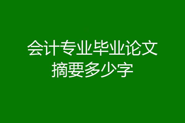 会计专业毕业论文摘要多少字