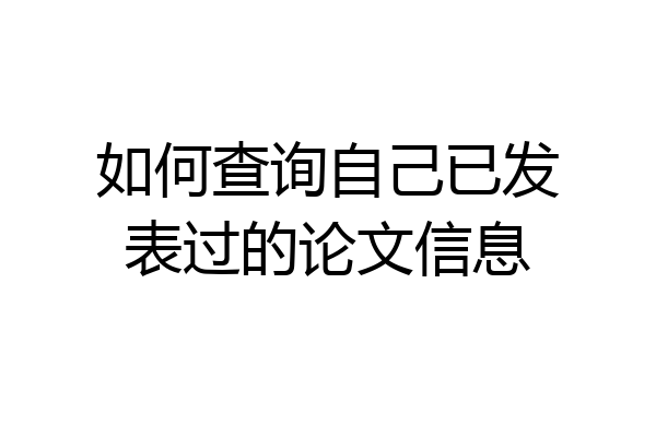 如何查询自己已发表过的论文信息