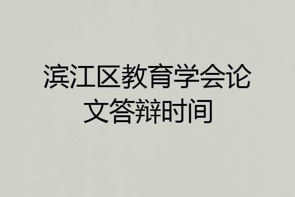 滨江区教育学会论文答辩时间