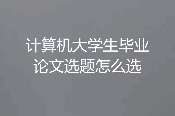 计算机大学生毕业论文选题怎么选