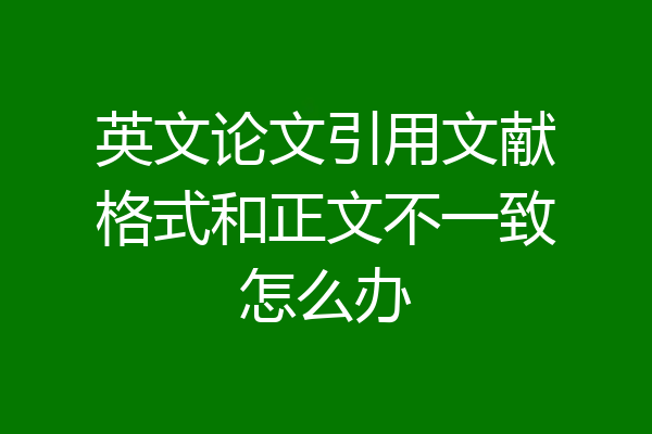 英文论文引用文献格式和正文不一致怎么办