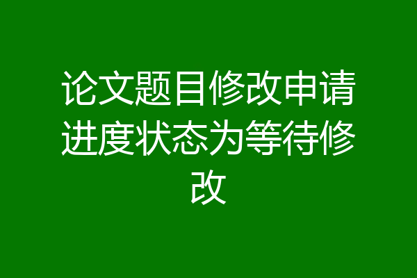 论文题目修改申请进度状态为等待修改