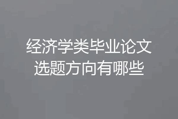 经济学类毕业论文选题方向有哪些