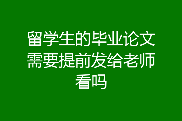留学生的毕业论文需要提前发给老师看吗