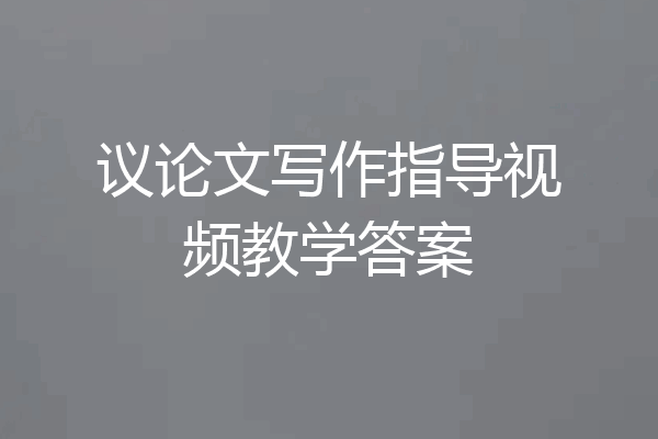 议论文写作指导视频教学答案