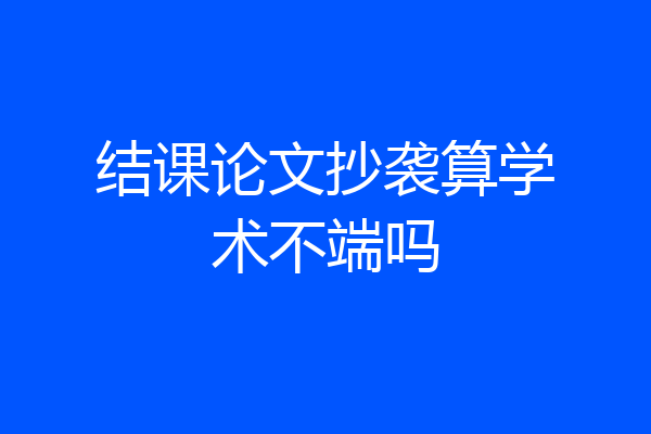 结课论文抄袭算学术不端吗