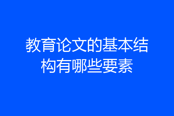 教育论文的基本结构有哪些要素