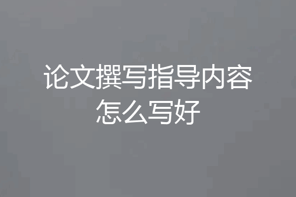 论文撰写指导内容怎么写好