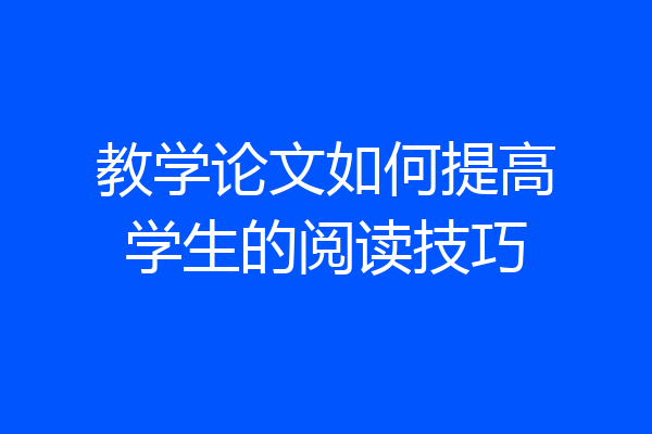 教学论文如何提高学生的阅读技巧