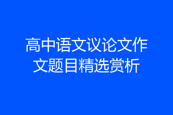 高中语文议论文作文题目精选赏析