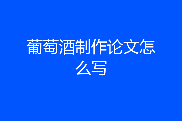 葡萄酒制作论文怎么写