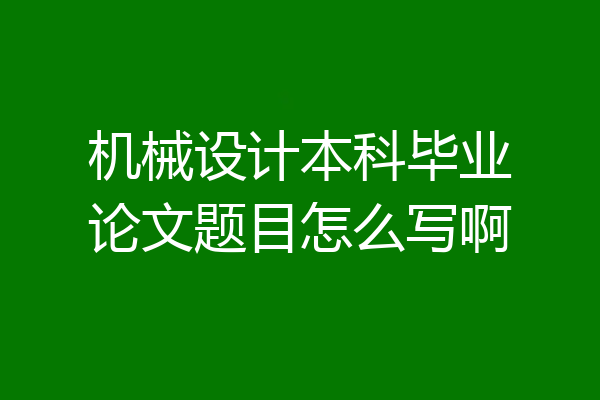 机械设计本科毕业论文题目怎么写啊