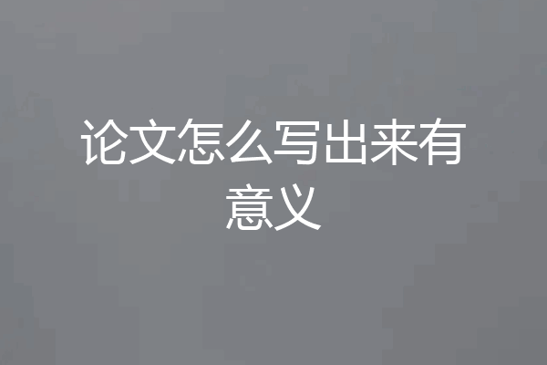 论文怎么写出来有意义