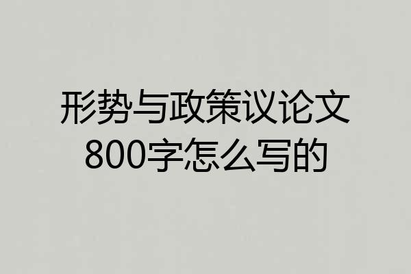 形势与政策议论文800字怎么写的