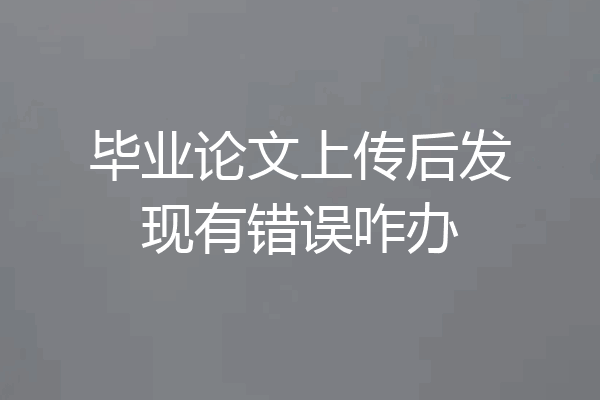 毕业论文上传后发现有错误咋办