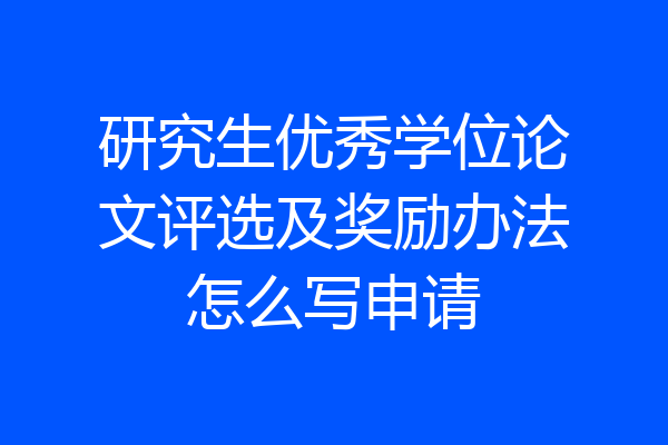 研究生优秀学位论文评选及奖励办法怎么写申请