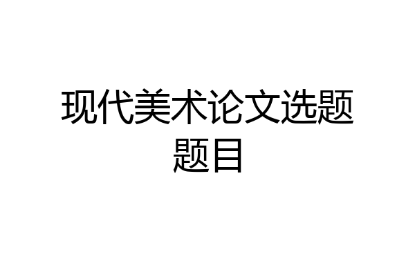 现代美术论文选题题目