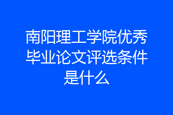 南阳理工学院优秀毕业论文评选条件是什么