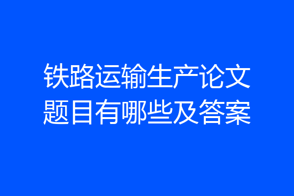 铁路运输生产论文题目有哪些及答案