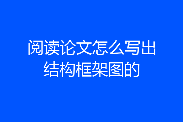 阅读论文怎么写出结构框架图的