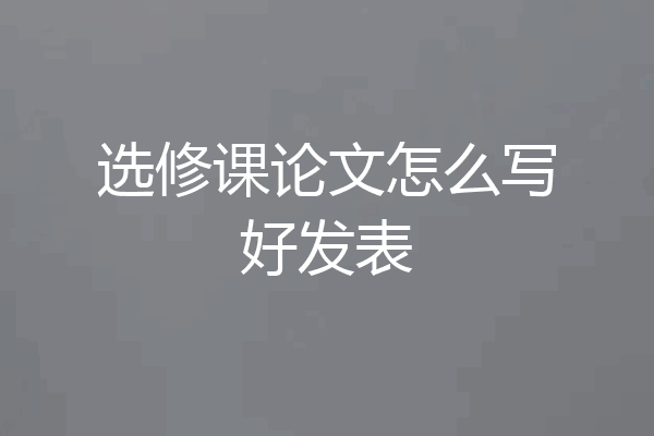 选修课论文怎么写好发表