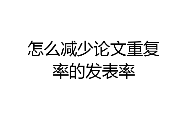 怎么减少论文重复率的发表率